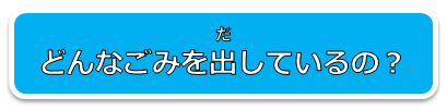 どんなごみをだしているのかな？